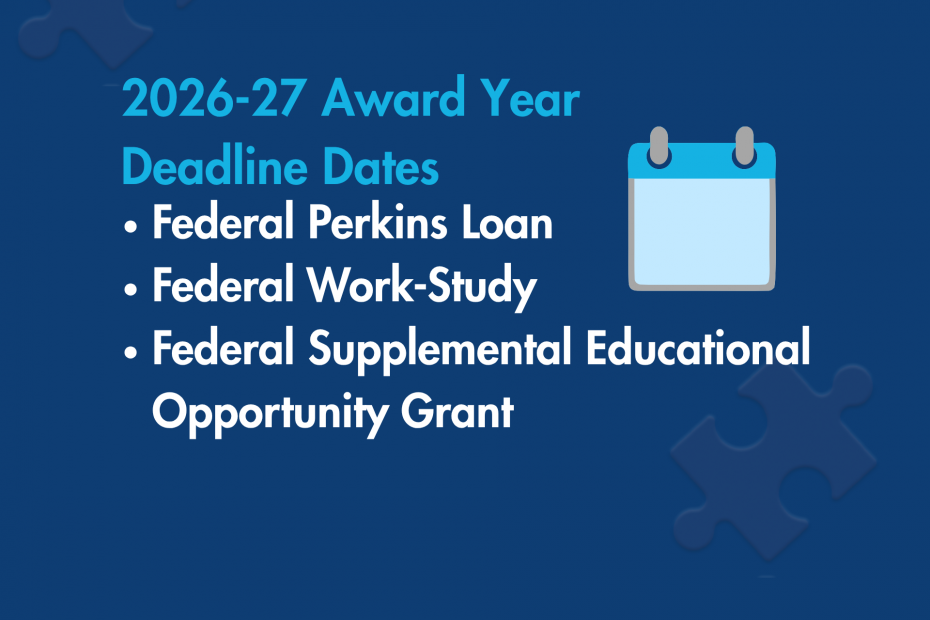 Federal Perkins Loan, Federal Work-Study, and Federal Supplemental Educational Opportunity Grant Programs: 2026-27 Award Year Deadline Dates